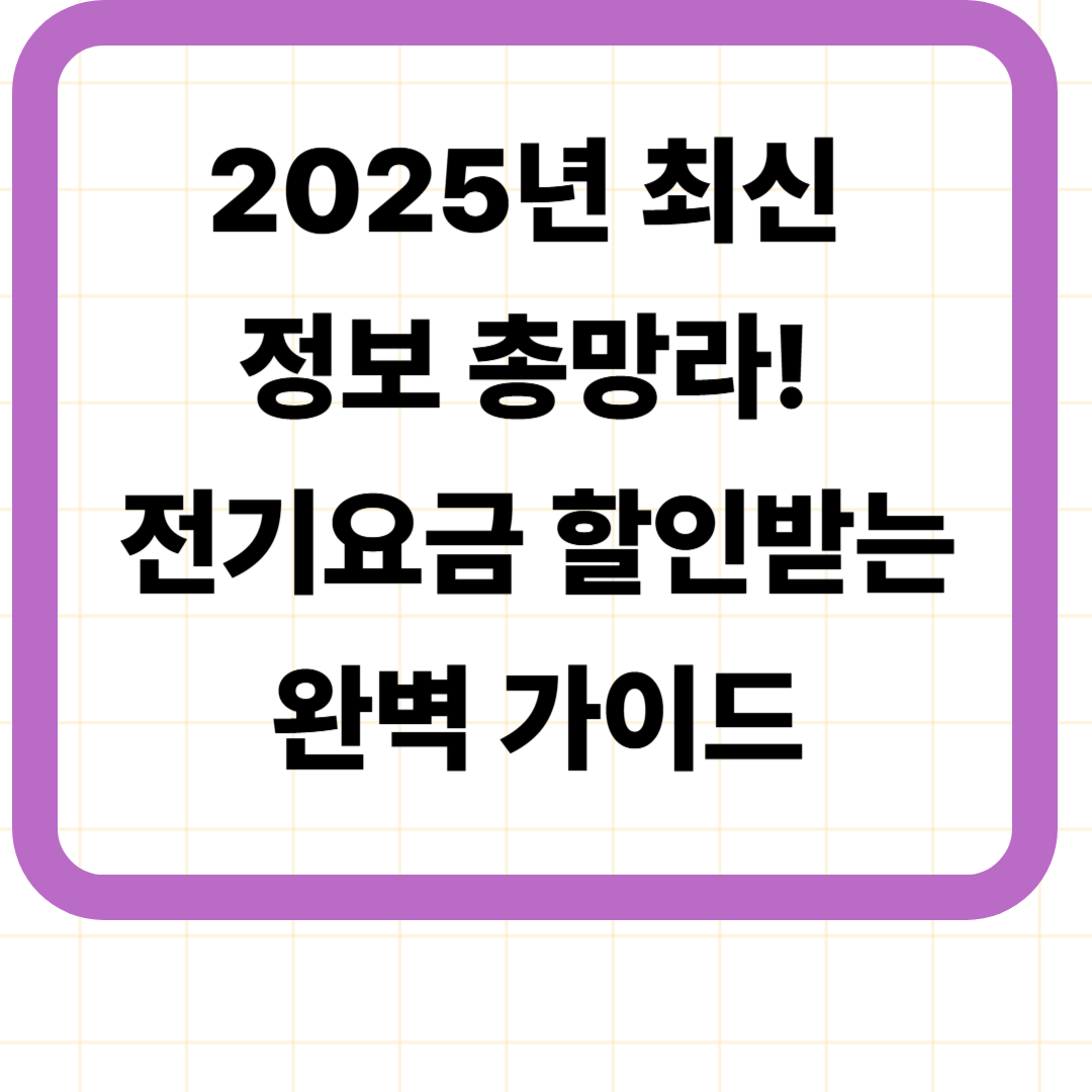 2025년 최신 정보 총망라! 전기요금 할인받는 완벽 가이드