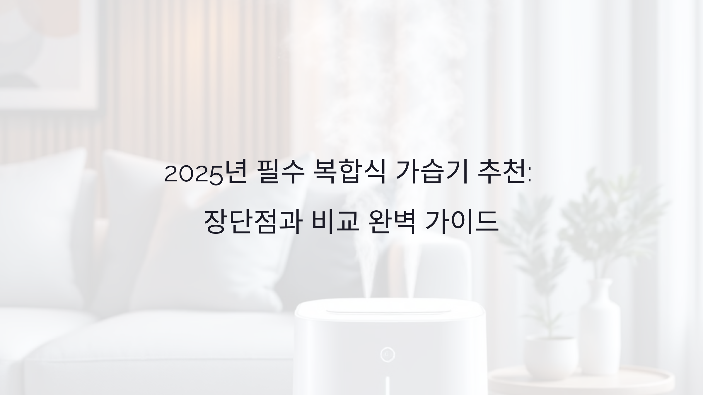 2025년 필수 복합식 가습기 추천: 장단점과 비교 완벽 가이드