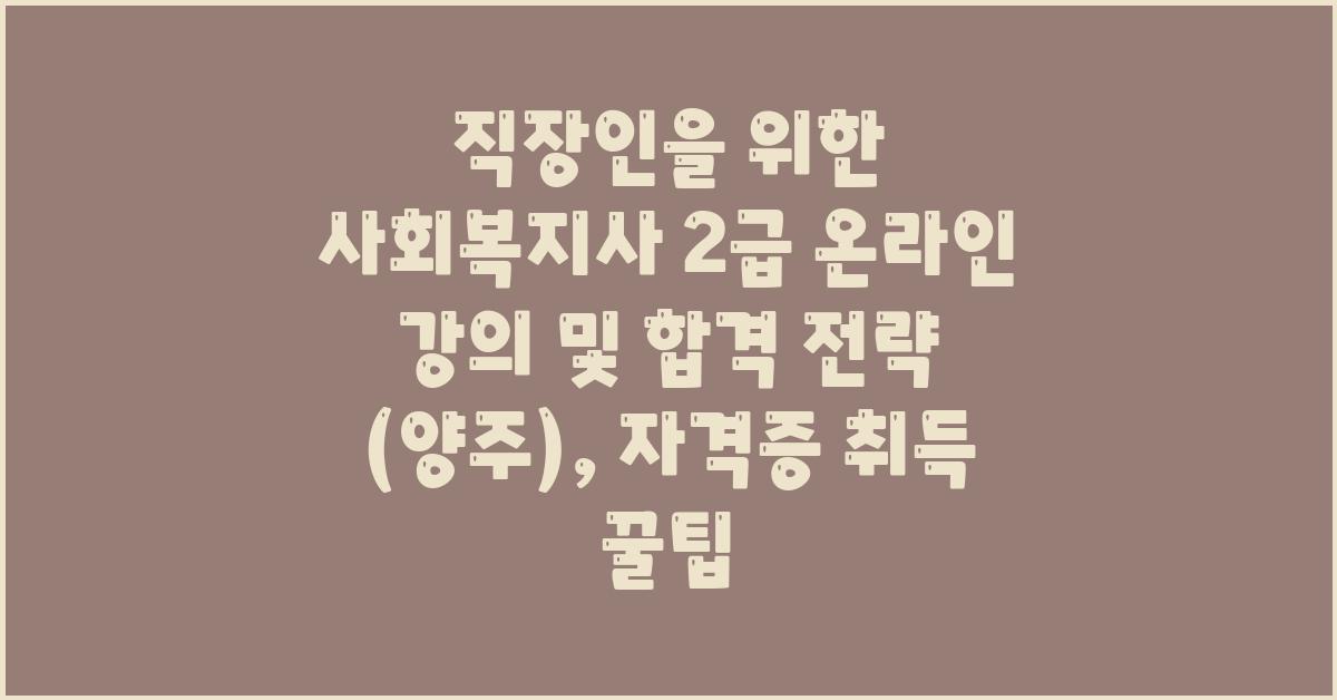 직장인을 위한 사회복지사 2급 온라인 강의 및 합격 전략 (양주)