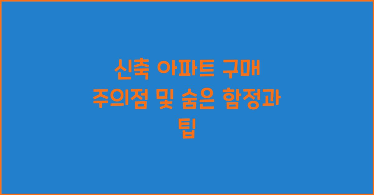 신축 아파트 구매 주의점