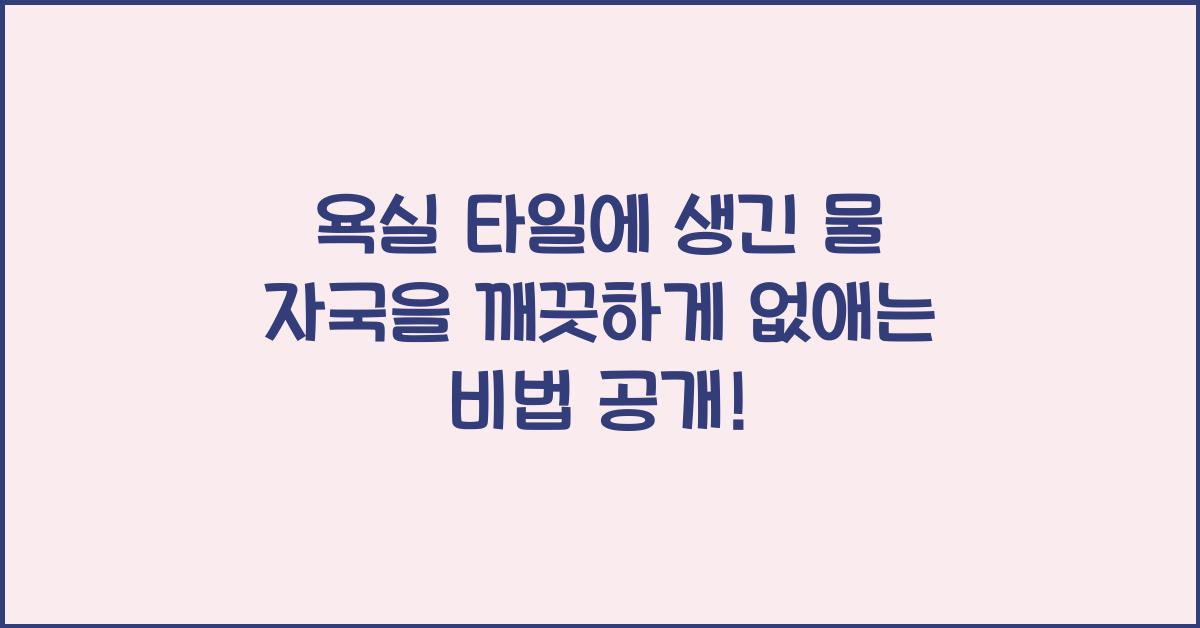 욕실 타일에 생긴 물 자국을 깨끗하게 없애는 비법