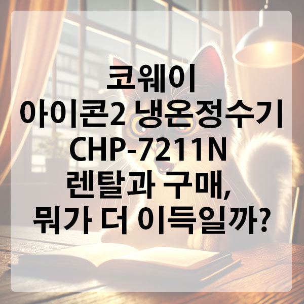 코웨이 아이콘2 냉온정수기 CHP-7211N 렌탈과 구매, 뭐가 더 이득일까?