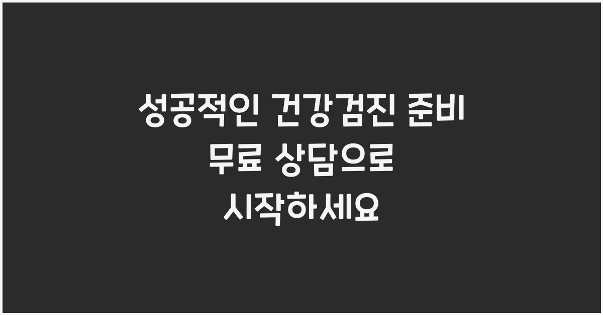성공적인 건강검진 준비! 무료로 상담받는 법