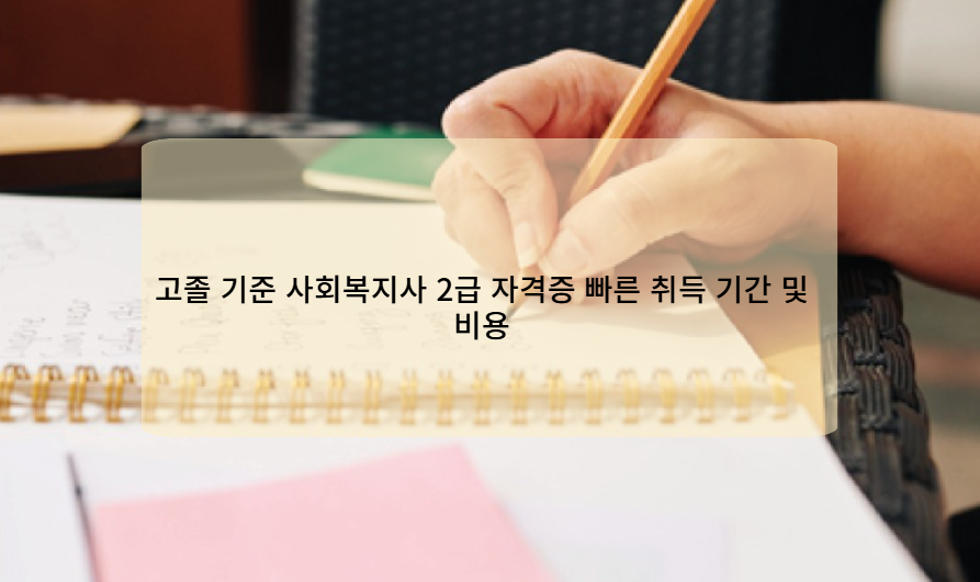 고졸 기준 사회복지사 2급 자격증 빠른 취득 기간 및 비용
