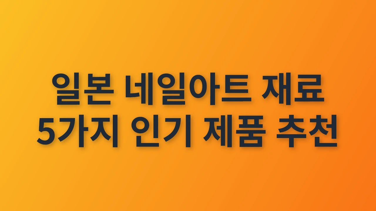 일본 네일아트 재료 5가지 인기 제품 추천