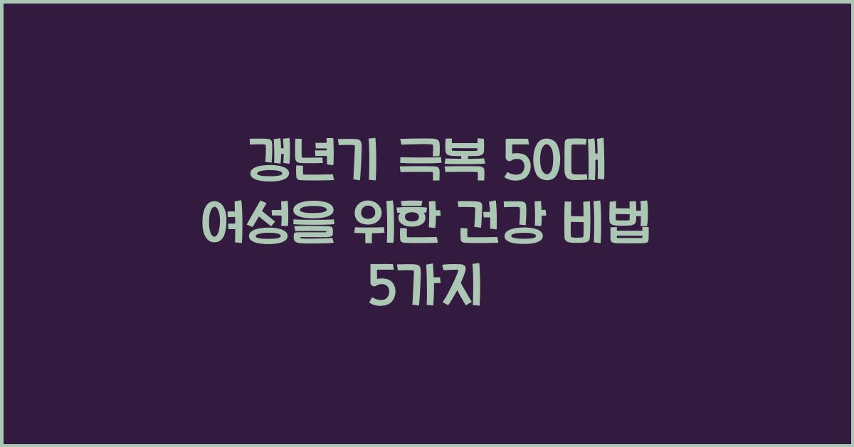 갱년기 극복! 50대 여성을 위한 건강 비법