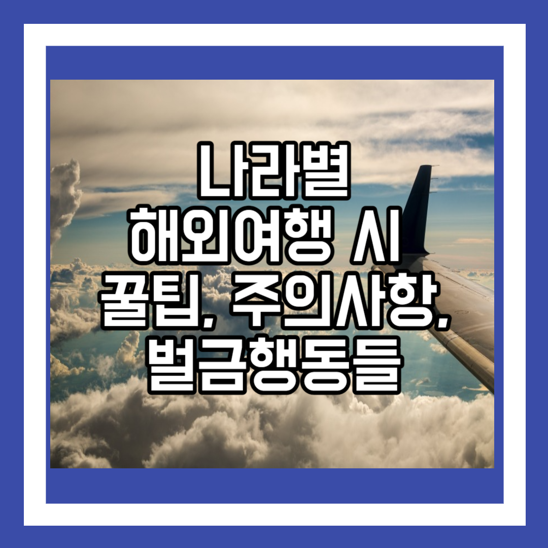 나라별 해외여행 갈 때 꿀팁, 주의해야 할 사항들, 벌금행동들