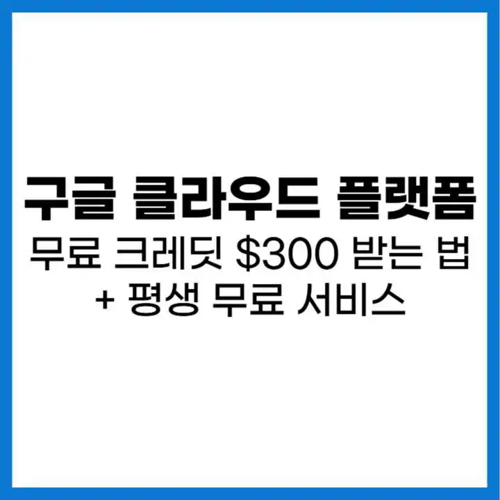 구글 클라우드 플랫폼 무료 크레딧 $300 받는 방법과 평생 무료 서비스 안내