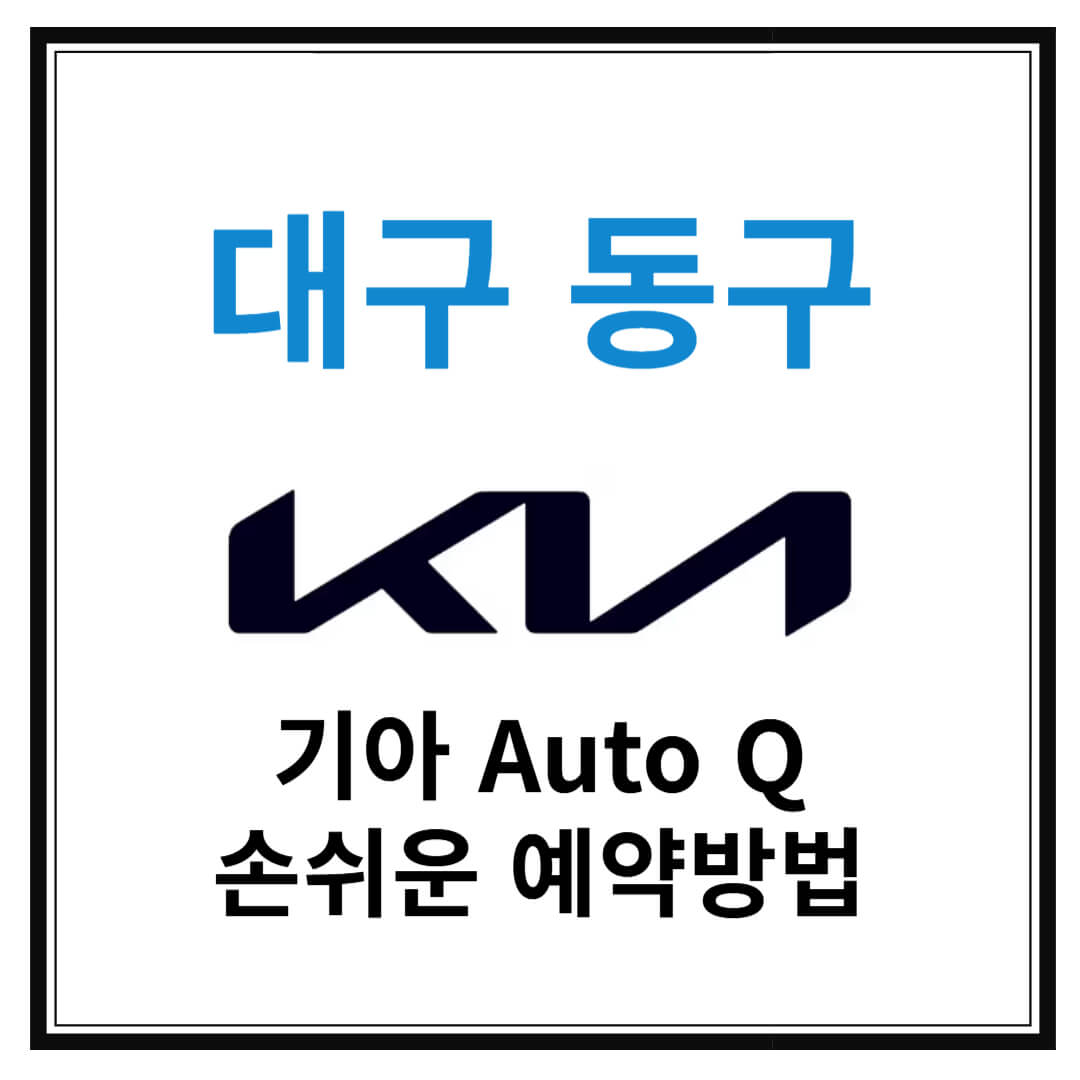 대구 동구 기아자동차 서비스센터(Auto Q,오토큐) 예약, 위치, 주요혜택 안내