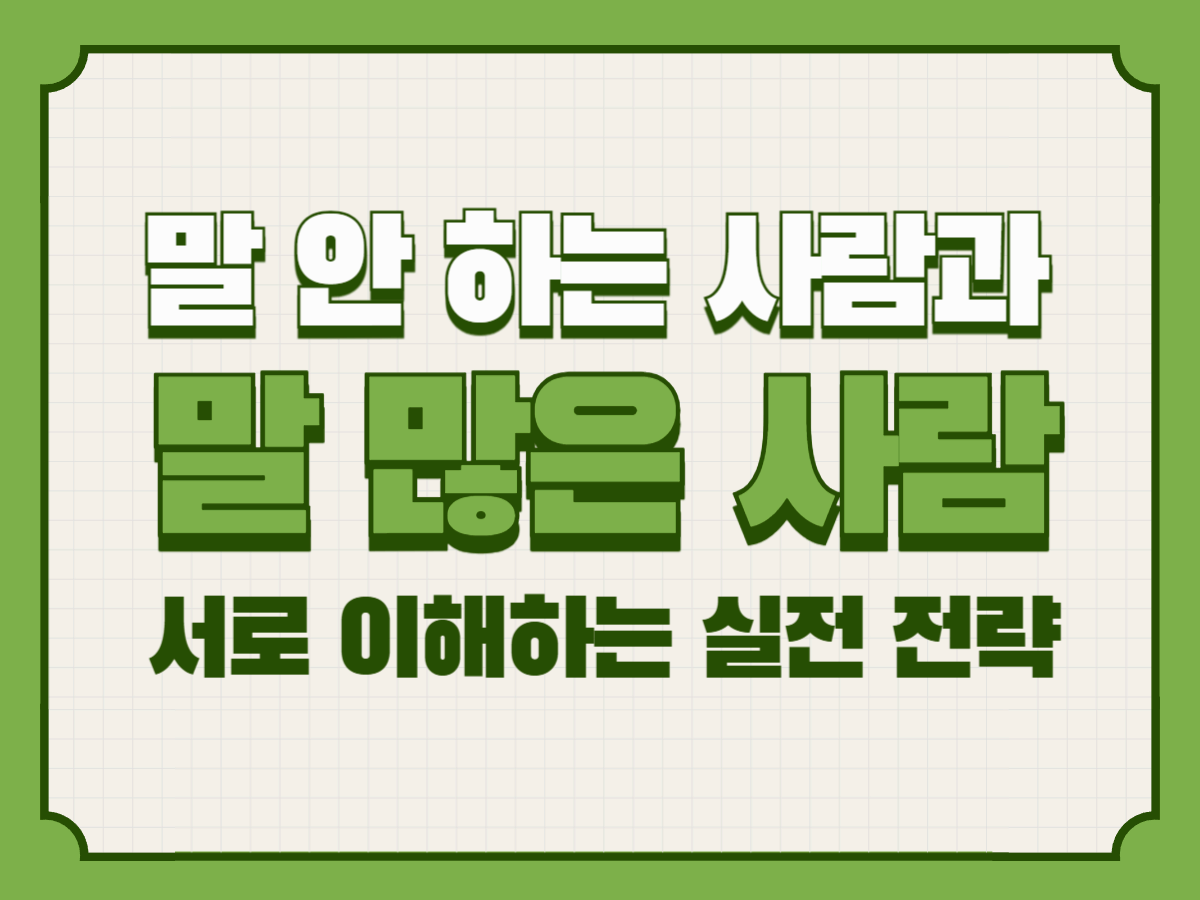 &ldquo;말 안 하는 사람, 왜 그렇게 답답할까?&rdquo; vs &ldquo;말 많은 사람, 왜 피곤할까?&rdquo; &ndash; 서로 이해하는 실전 전략