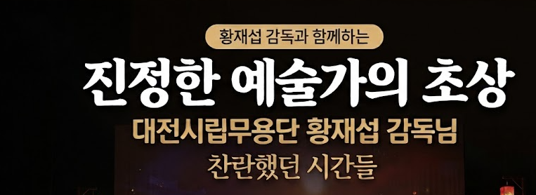 진정한 예술가의 초상, 대전시립무용단에서 만난 황재섭 감독님과의 찬란했던 시간들