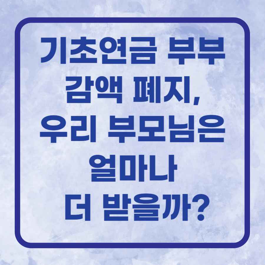 기초연금 부부 감액 폐지, 우리 부모님은 얼마나 더 받을까?