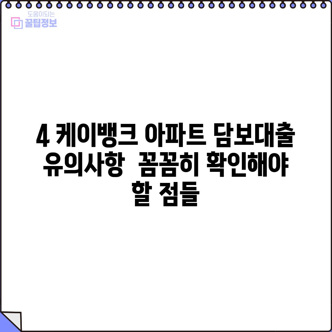 4. 케이뱅크 아파트 담보대출 유의사항: 꼼꼼히 확인해야 할 점들!