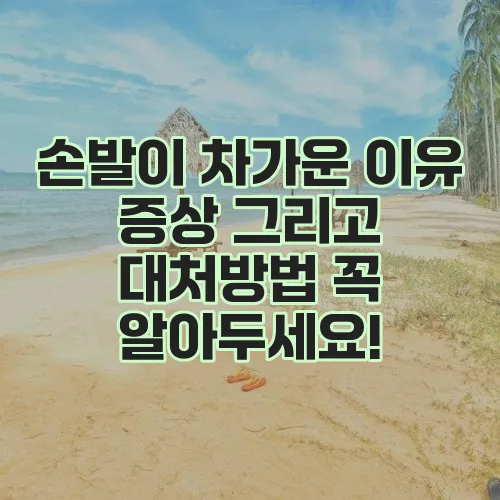손발이 차가운 이유 증상 그리고 대처방법 꼭 알아두세요!