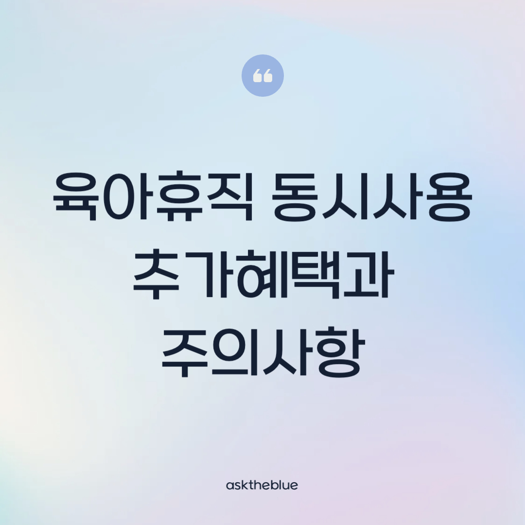 남녀 육아휴직 동시 사용 시 추가 혜택과 주의사항