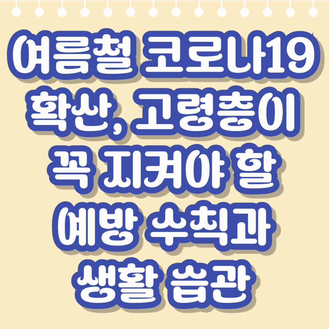 여름철 코로나19 확산, 고령층이 꼭 지켜야 할 예방 수칙과 생활 습관