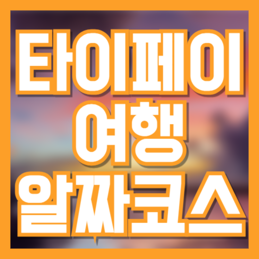 타이페이 3일 완벽 여행 일정표: 동선 걱정 없는 알짜 코스