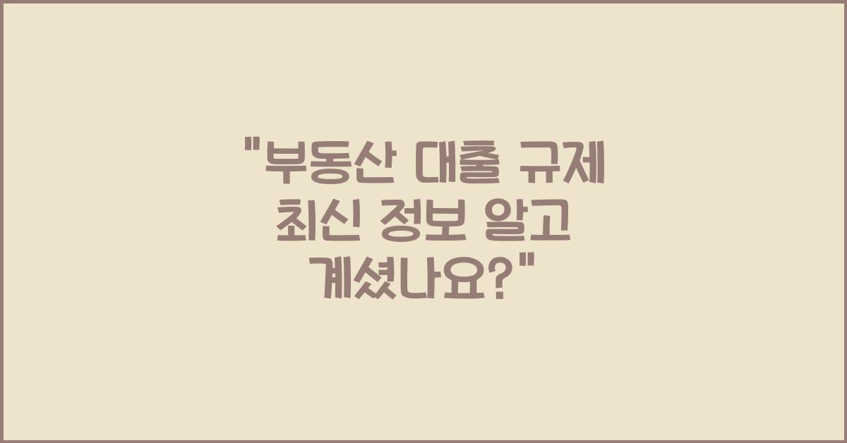 부동산 대출 규제 최신 정보