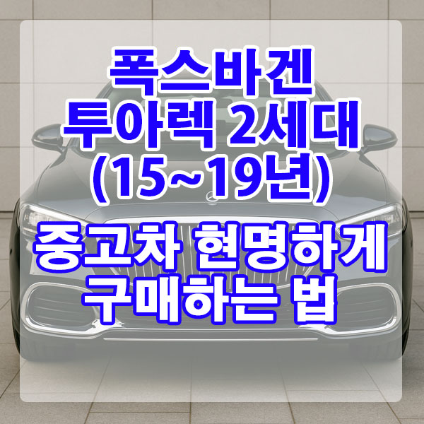 폭스바겐 투아렉 2세대(15~19년) 중고차 현명하게 구매하는 법