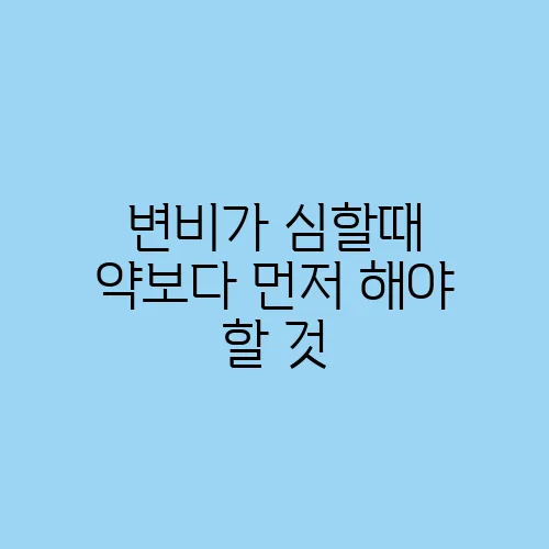 변비가 심할때 약보다 먼저 해야 할 것