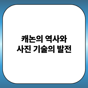 캐논의 역사와 사진 기술의 발전: 광학 혁신, 카메라 진화, 사진문화 확산