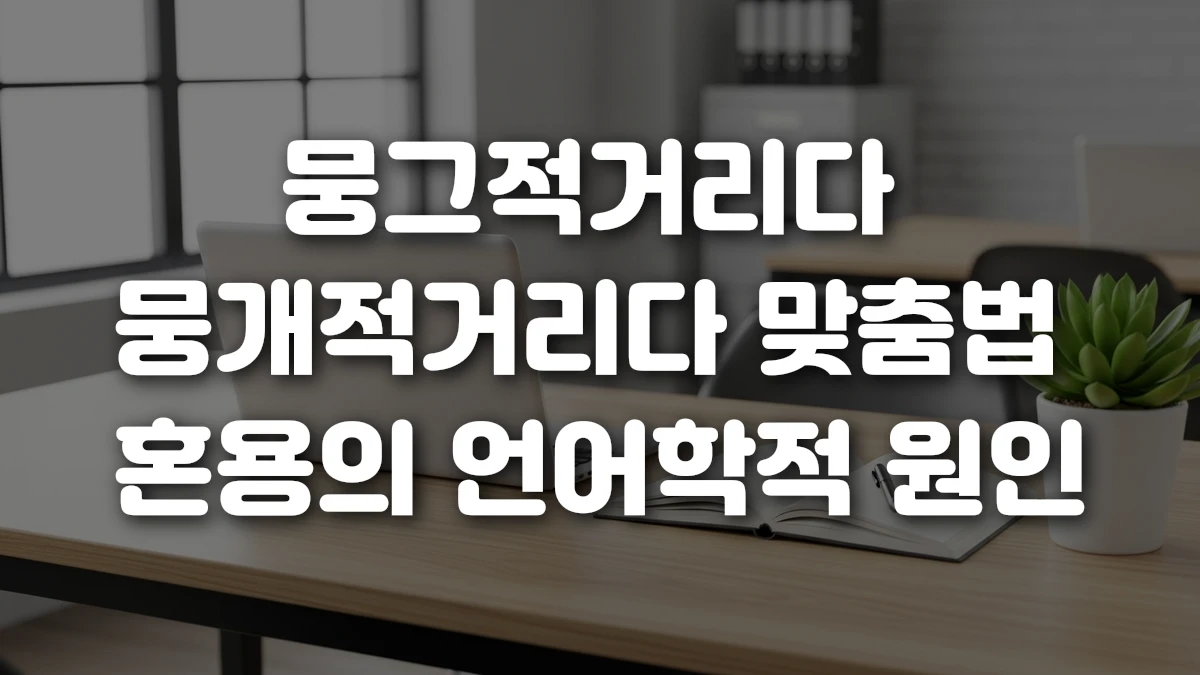 뭉그적거리다 뭉개적거리다 맞춤법 혼용의 언어학적 원인