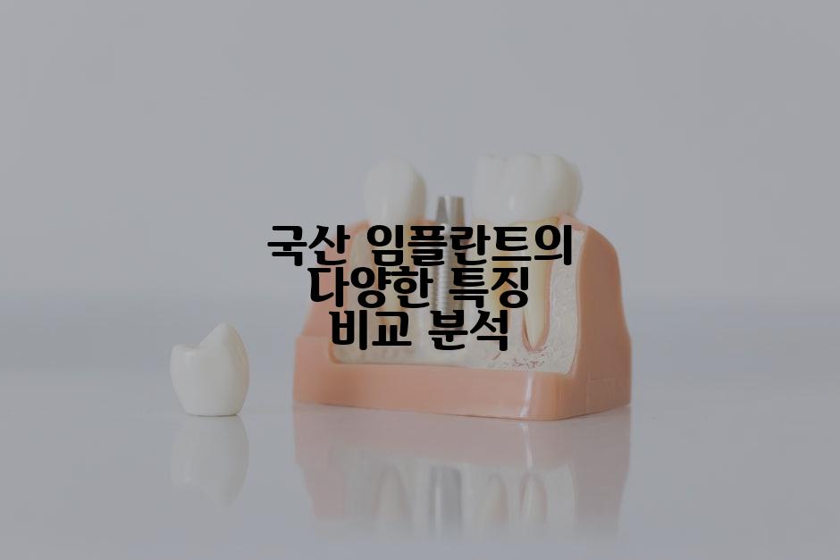 국산 임플란트의 다양한 특징 비교 분석