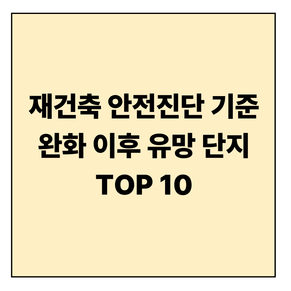 재건축 안전진단 기준 완화 이후 유망 단지 TOP 10