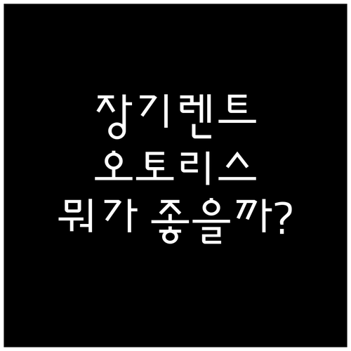 장기렌트 vs 오토리스: 장단점 비교..