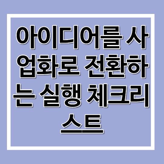 아이디어를 사업화로 전환하는 실행 체크리스트
