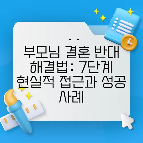 부모님 결혼 반대 해결법: 7단계 현실적 접근과 성공 사례