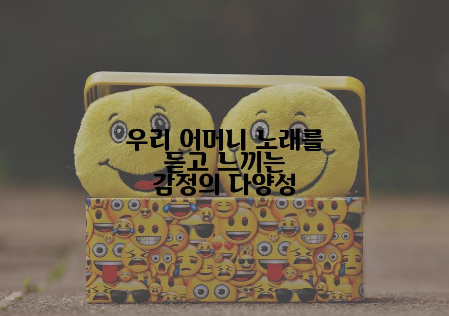 우리 어머니 노래를 듣고 느끼는 감정의 다양성