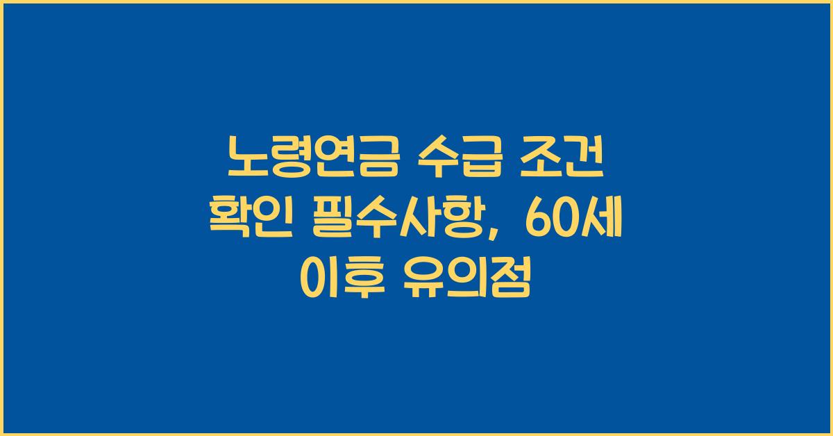 노령연금 수급 조건 확인, 60세 이후 반드시 알아야 할 사항