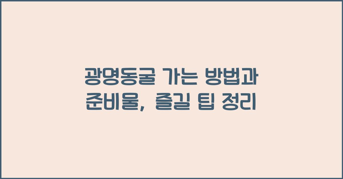 광명동굴 가는 방법과 준비물, 즐길 팁