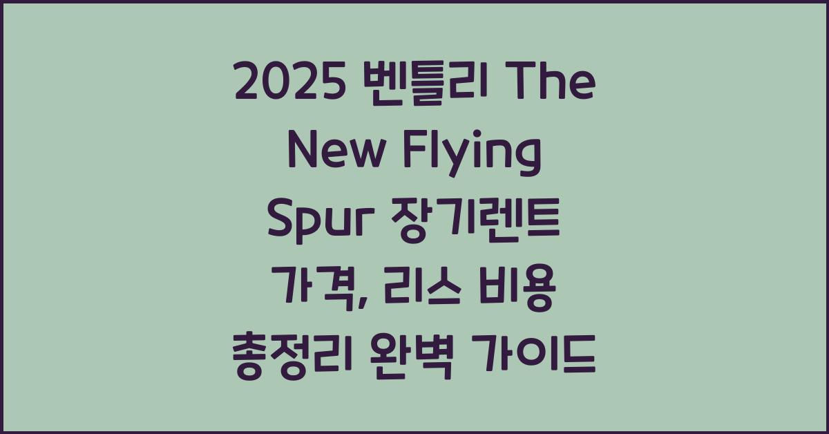 2025 벤틀리 The New Flying Spur 장기렌트 가격, 리스 비용 총정리
