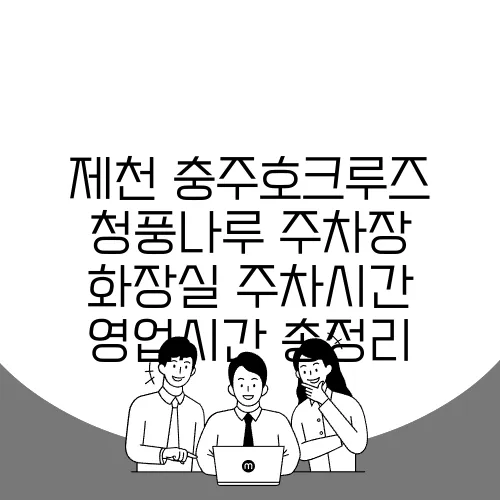 제천 충주호크루즈 청풍나루 주차장 화장실 주차시간 영업시간 총정리