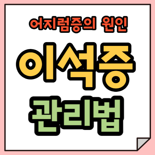 갑작스러운 어지러움, 이석증을 의심해보세요.(초기증상, 이석증 예방법과 관리법 총정리)