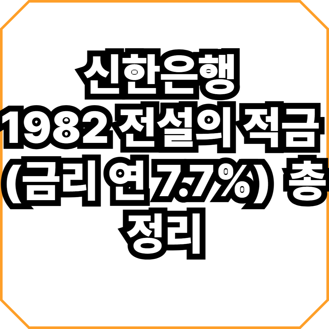 신한은행 1982 전설의 적금 (금리 연 7.7%) 총정리