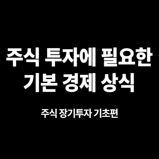 주식 장기투자 기초편8 - 주식 투자에 필요한 기본 경제 상식