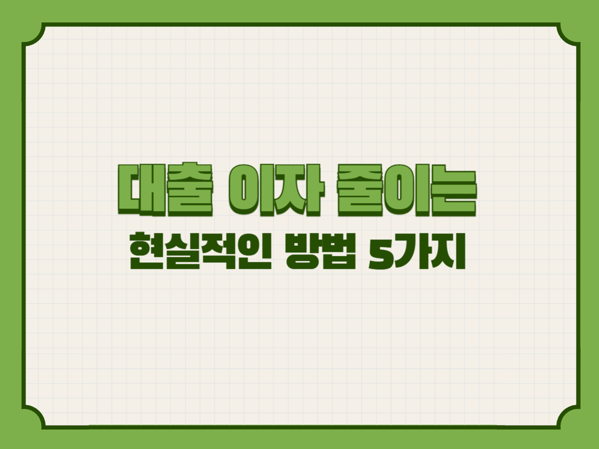 대출 이자 줄이는 현실적인 방법 5가지