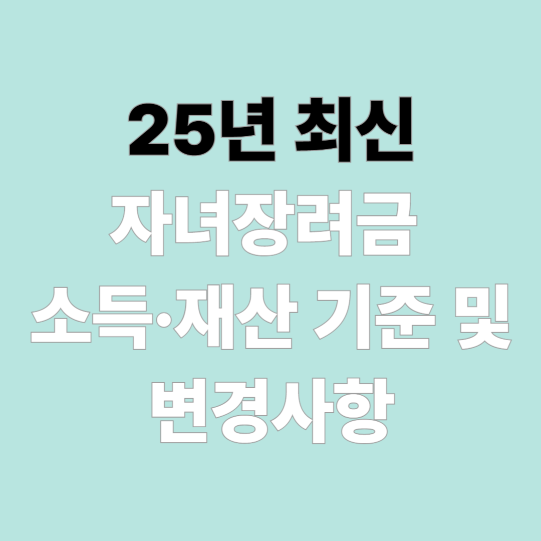 25년 최신 자녀장려금 소득·재산 기준 및 변경사항