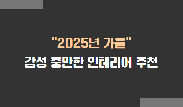2025년 가을 인테리어 추천 아이디어