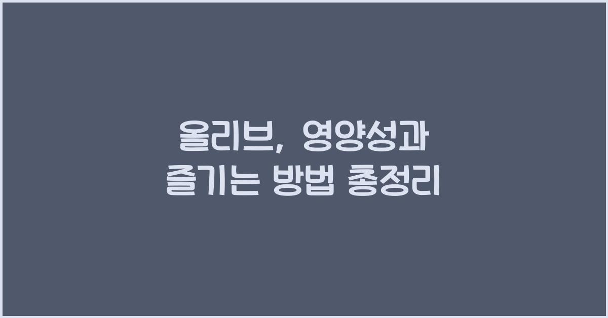 올리브: 건강효능과 영양성분, 섭취 시 주의사항 및 다양한 즐기는 방법  