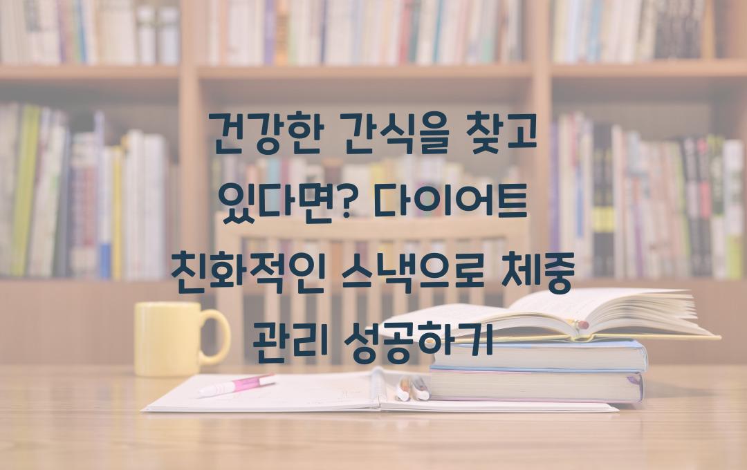 건강한 간식을 찾고 있다면? 다이어트 친화적인 스낵 추천