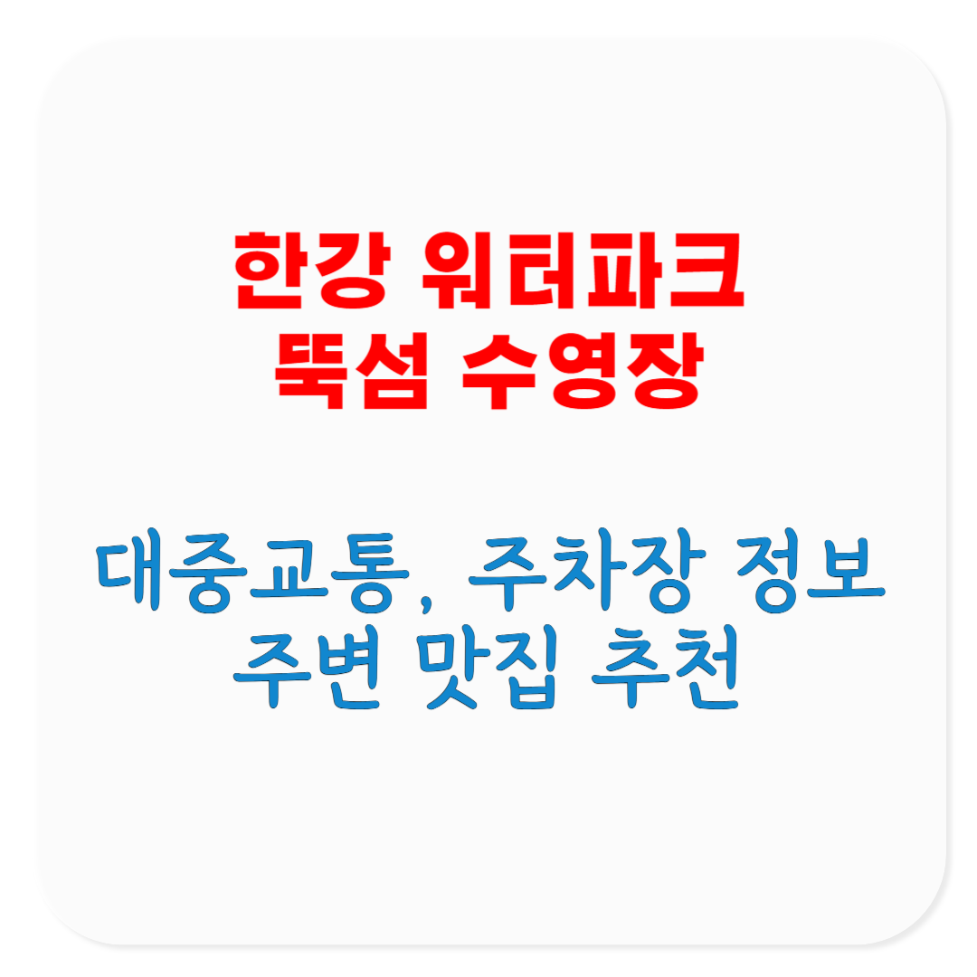 2025 한강 워터파크 뚝섬 수영장 빠른 대중교통, 주차장 정보, 주변 맛집, 매점 및 휴게음식점 이용 방법