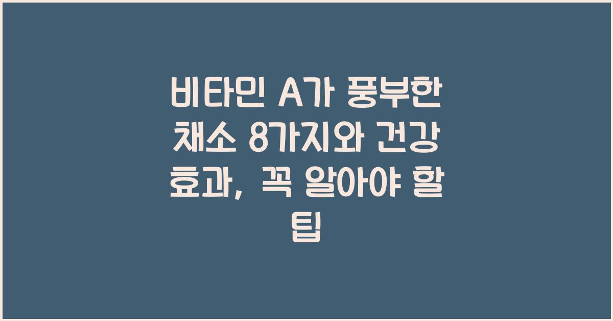 비타민 A가 풍부한 채소 8가지와 건강 효과