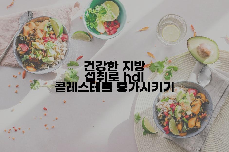 건강한 지방 섭취로 hdl 콜레스테롤 증가시키기