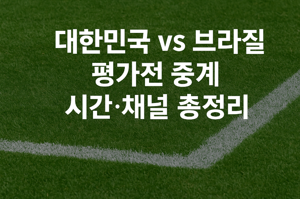 대한민국 vs 브라질 축구 평가전 중계 시간·채널 총정리