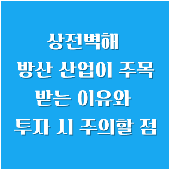 상전벽해 방산 산업이 주목 받는 이유와 투자 시 주의할 점
