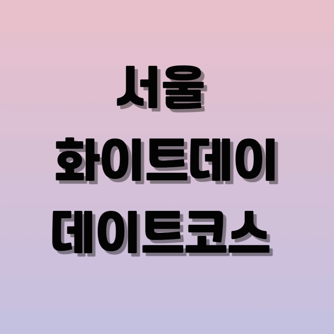 서울 화이트데이 데이트코스 추천